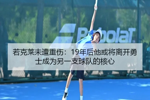 若克莱未遭重伤：19年后他或将离开勇士成为另一支球队的核心（ZOSPORTS）