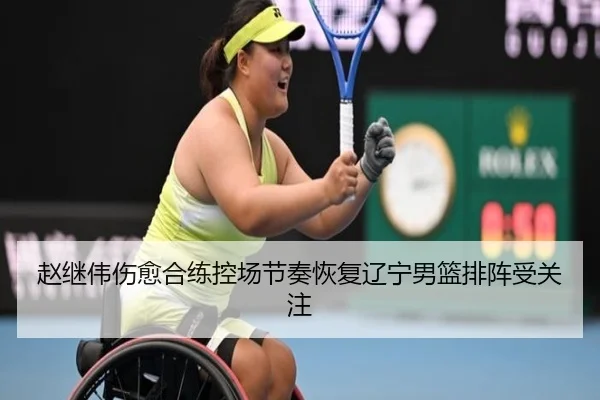 赵继伟伤愈合练控场节奏恢复辽宁男篮排阵受关注（ZOSPORTS）